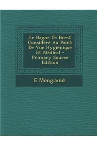 Le Bagne de Brest Considere Au Point de Vue Hygienique Et Medical - Primary Source Edition