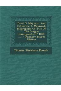 David S. Maynard and Catherine T. Maynard: Biographies of Two of the Oregon Immigrants of 1850 ......