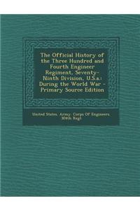 The Official History of the Three Hundred and Fourth Engineer Regiment, Seventy-Ninth Division, U.S.A.