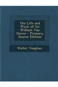 The Life and Work of Sir William Van Horne - Primary Source Edition