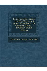 Le Roi Carotte; Opera-Bouffe-Feerie En 4 Actes, 18 Tableaux, de Victorien Sadou