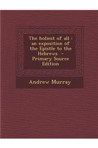The Holiest of All: An Exposition of the Epistle to the Hebrews