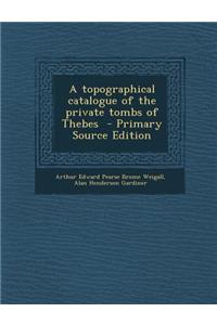 A Topographical Catalogue of the Private Tombs of Thebes - Primary Source Edition