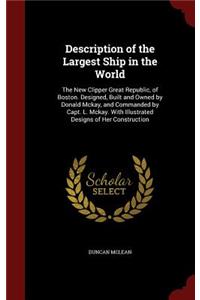 Description of the Largest Ship in the World: The New Clipper Great Republic, of Boston. Designed, Built and Owned by Donald Mckay, and Commanded by Capt. L. Mckay. With Illustrated Designs of H