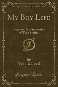 My Boy Life: Presented in a Succession of True Stories (Classic Reprint)