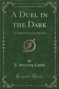 A Duel in the Dark: An Original Farce in One Act (Classic Reprint)