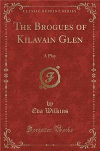 The Brogues of Kilavain Glen: A Play (Classic Reprint)