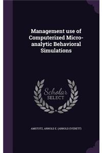 Management use of Computerized Micro-analytic Behavioral Simulations