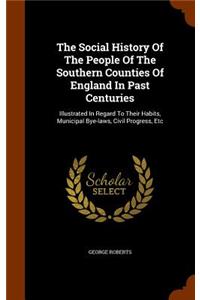 The Social History of the People of the Southern Counties of England in Past Centuries