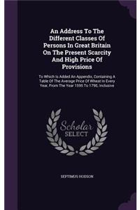 An Address To The Different Classes Of Persons In Great Britain On The Present Scarcity And High Price Of Provisions