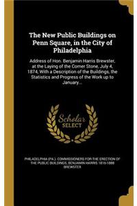 New Public Buildings on Penn Square, in the City of Philadelphia: Address of Hon. Benjamin Harris Brewster, at the Laying of the Corner Stone, July 4, 1874, With a Description of the Buildings, the Statistics and P