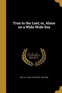 True to the Last; or, Alone on a Wide Wide Sea