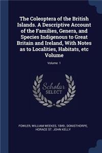 The Coleoptera of the British Islands. A Descriptive Account of the Families, Genera, and Species Indigenous to Great Britain and Ireland, With Notes as to Localities, Habitats, etc Volume; Volume 1