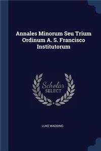 Annales Minorum Seu Trium Ordinum A. S. Francisco Institutorum