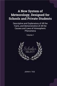 New System of Meteorology, Designed for Schools and Private Students: Descriptive and Explanatory of All the Facts, and Demonstrative of All the Causes and Laws of Atmospheric Phenomena; Volume 1