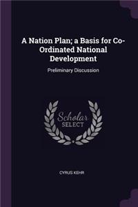 A Nation Plan; a Basis for Co-Ordinated National Development