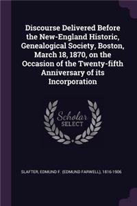 Discourse Delivered Before the New-England Historic, Genealogical Society, Boston, March 18, 1870, on the Occasion of the Twenty-fifth Anniversary of its Incorporation