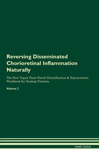 Reversing Disseminated Chorioretinal Inflammation Naturally the Raw Vegan Plant-Based Detoxification & Regeneration Workbook for Healing Patients. Volume 2