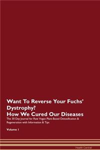 Want To Reverse Your Fuchs' Dystrophy? How We Cured Our Diseases. The 30 Day Journal for Raw Vegan Plant-Based Detoxification & Regeneration with Information & Tips Volume 1