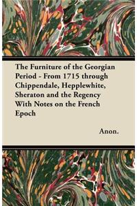 Furniture of the Georgian Period - From 1715 through Chippendale, Hepplewhite, Sheraton and the Regency With Notes on the French Epoch