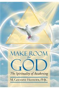 MAKE ROOM FOR GOD The Spirituality of Awakening