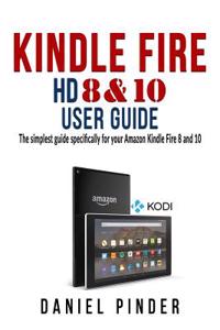 Kindle Fire HD 8 & 10 User Guide: The Simplest Guide Specifically for Your Amazon Kindle Fire 8 and 10