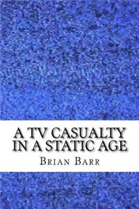 TV Casualty in a Static Age
