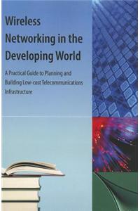 Wireless Networking in the Developing World: A Practical Guide to Planning and Building Low-Cost Telecommunications Infrastructure