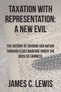 Taxation with Representation: A New Evil: The History of Dividing Our Nation through Class Warfare under the Guise of Fairness