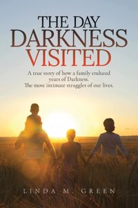 Day Darkness Visited: A true story of how a family endured years of Darkness. The most intimate struggles of our lives.