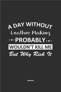 A Day Without Leather Making Probably Wouldn't Kill Me But Why Risk It Notebook
