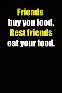 Friends buy you food. Best friends eat your food.