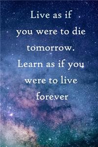 Live as if you were to die tomorrow. Learn as if you were to live forever