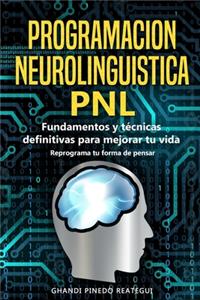 PROGRAMACION NEUROLINGUISTICA - PNL Fundamentos y técnicas definitivas para mejorar tu vida ( Reprograma tu forma de pensar )