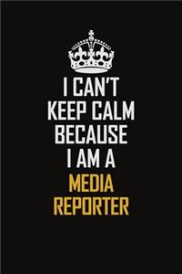 I Can't Keep Calm Because I Am A Media Reporter