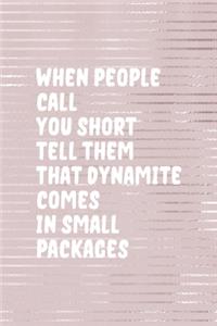 When People Call You Short Tell them That Dynamite Comes In Small Packages