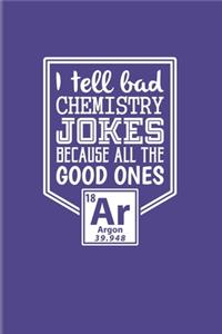 I Tell Bad Chemistry Jokes Because All The Good Ones Argon