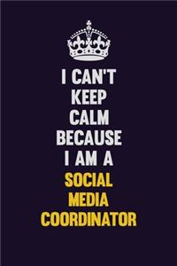 I Can't Keep Calm Because I Am A Social Media Coordinator