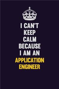 I can't Keep Calm Because I Am An Application Engineer