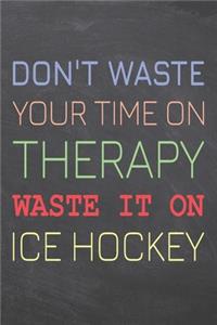 Don't Waste Your Time On Therapy Waste It On Ice Hockey