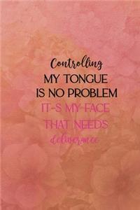 Controlig my tongue is no problem it-s my face that needs deliverance