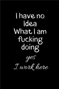 I have no idea what I am Fucking doing Yes I work here