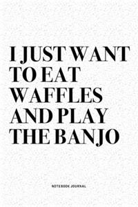 I Just Want To Eat Waffles And Play The Banjo