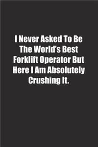 I Never Asked To Be The World's Best Forklift Operator But Here I Am Absolutely Crushing It.