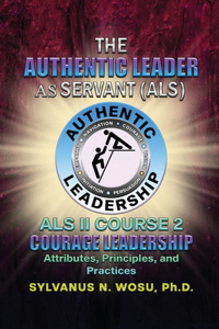 Authentic Leader As Servant II Course 2: Courage Leadership