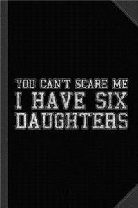 You Can't Scare Me I Have Six Daughters Journal Notebook