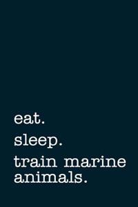 Eat. Sleep. Train Marine Animals. - Lined Notebook