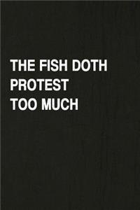 The Fish Doth Protest Too Much