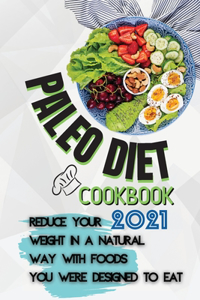 Paleo Diet Cookbook 2021: Reduce Your Weight In A Natural Way With Foods You Were Designed To Eat