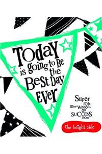 Today Is Going To Be The Best Day Ever